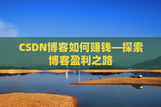 CSDN博客如何赚钱—探索博客盈利之路