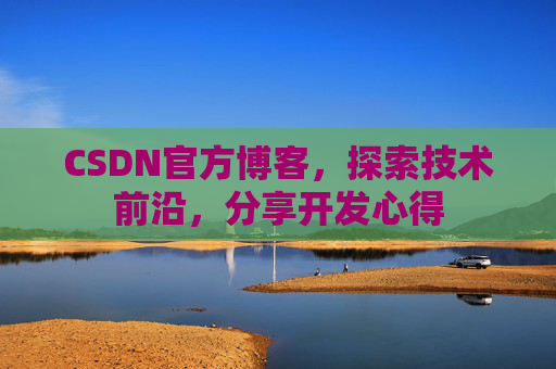 CSDN官方博客，探索技术前沿，分享开发心得