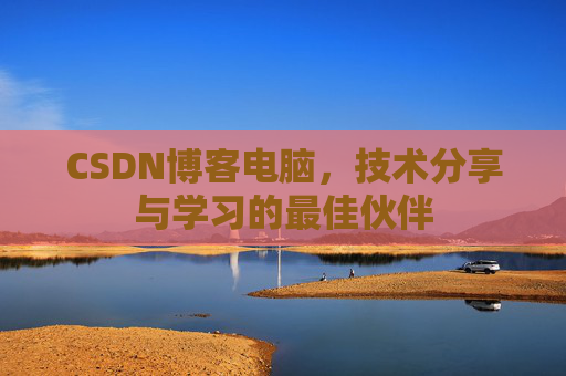 CSDN博客电脑，技术分享与学习的最佳伙伴